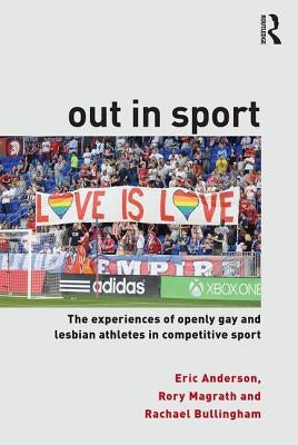 Out in Sport: The Experiences of Openly Gay and Lesbian Athletes in Competitive Sport by Anderson, Eric