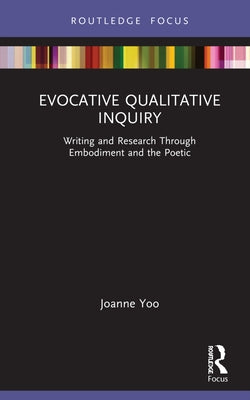 Evocative Qualitative Inquiry: Writing and Research Through Embodiment and the Poetic by Yoo, Joanne