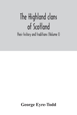 The Highland clans of Scotland; their history and traditions (Volume I) by Eyre-Todd, George