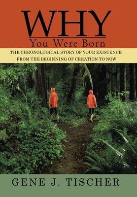 Why You Were Born: The Chronological Story of Your Existence from the Beginning of Creation to Now by Tischer, Gene J.