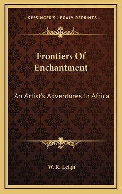 Frontiers of Enchantment: An Artist's Adventures in Africa by Leigh, W. R.