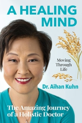 A Healing Mind Moving through Life: The Amazing Journey of a Holistic Doctor by Kuhn, Aihan