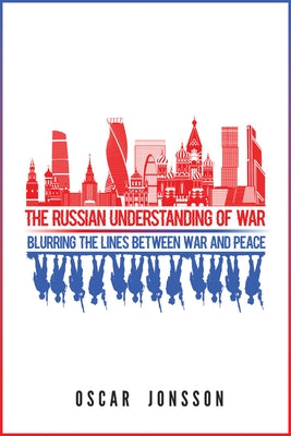 The Russian Understanding of War: Blurring the Lines between War and Peace by Jonsson, Oscar