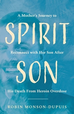 Spirit Son: A Mother's Journey to Reconnect with Her Son After His Death From Heroin Overdose by Monson-Dupuis, Robin