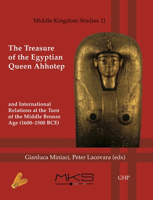 The Treasure of the Egyptian Queen Ahhotep and International Relations at the Turn of the Middle Bronze Age (1600-1500 Bce) by Lacovara, Peter
