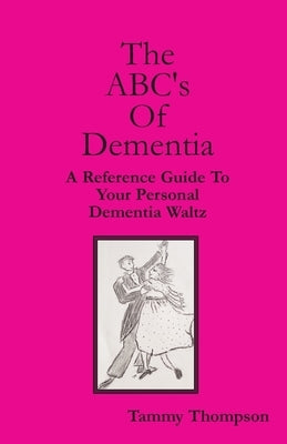 The ABC's Of Dementia: A Reference Guide To Your Personal Dementia Waltz by Thompson Cdp, Tammy