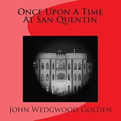 Once Upon A Time At San Quentin by Golden, John Wedgwood