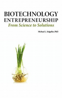 Biotechnology Entrepreneurship from Science to Solutions -- Start-Up, Company Formation and Organization, Team, Intellectual Property, Financing, Part by Salgaller, Michael L.