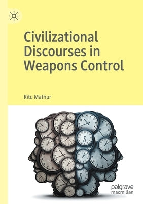 Civilizational Discourses in Weapons Control by Mathur, Ritu