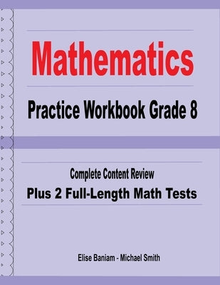 Mathematics Practice Workbook Grade 8: Complete Content Review Plus 2 Full-Length Math Tests by Smith, Michael