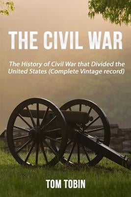 The Civil War: The History of Civil War that Divided the United States (Complete by Tobin, Tom