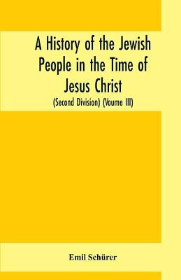 A history of the Jewish people in the time of Jesus Christ (Second Division) (Voume III) by Schürer, Emil