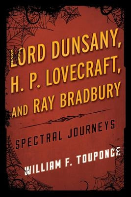 Lord Dunsany, H.P. Lovecraft, and Ray Bradbury: Spectral Journeys by Touponce, William F.