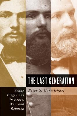 The Last Generation: Young Virginians in Peace, War, and Reunion by Carmichael, Peter S.
