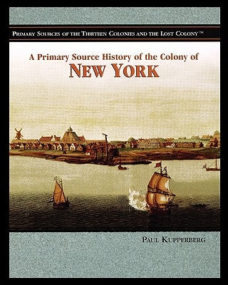 A Primary Source History of the Colony of New York by Kupperberg, Paul