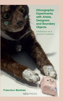 Ethnographic Experiments with Artists, Designers and Boundary Objects: Exhibiting the Field by Martínez, Francisco