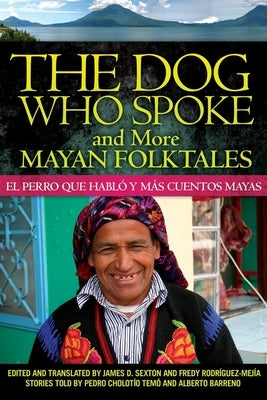 The Dog Who Spoke and More Mayan Folktales: El perro que habló y más cuentos mayas by Sexton, James D.