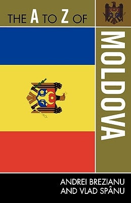 The A to Z of Moldova by Brezianu, Andrei