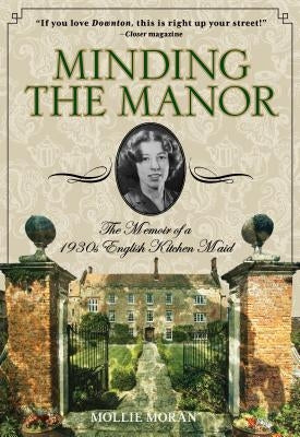 Minding the Manor: The Memoir of a 1930s English Kitchen Maid by Moran, Mollie