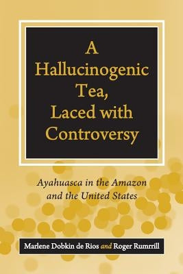 A Hallucinogenic Tea, Laced with Controversy: Ayahuasca in the Amazon and the United States by Thoms, Peg