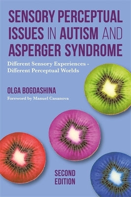 Sensory Perceptual Issues in Autism and Asperger Syndrome, Second Edition: Different Sensory Experiences - Different Perceptual Worlds by Bogdashina, Olga