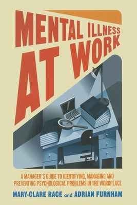 Mental Illness at Work: A Manager's Guide to Identifying, Managing and Preventing Psychological Problems in the Workplace by Race, M.