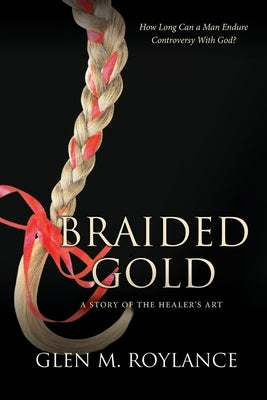 Braided Gold: A Story of the Healer's Art by Roylance, Glen M.