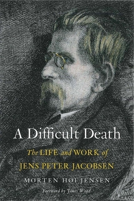 A Difficult Death: The Life and Work of Jens Peter Jacobsen by Jensen, Morten Høi