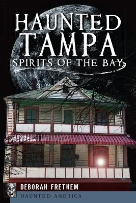 Haunted Tampa: Spirits of the Bay by Frethem, Deborah