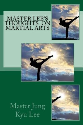 Master Lee's Thoughts on Martial Arts by Lee, Master Jung Kyu