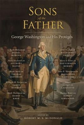 Sons of the Father: George Washington and His Protégés by McDonald, Robert M. S.