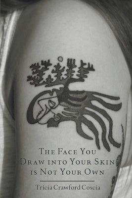 The Face You Draw into Your Skin is Not Your Own by Coscia, Tricia Crawford