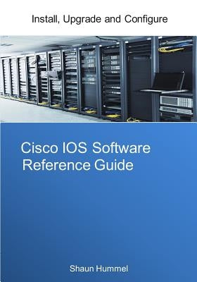 Cisco IOS Software Reference Guide: Install, Upgrade and Configure IOS Software by Hummel, Shaun L.