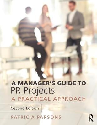 A Manager's Guide to PR Projects: A Practical Approach by Parsons, Patricia
