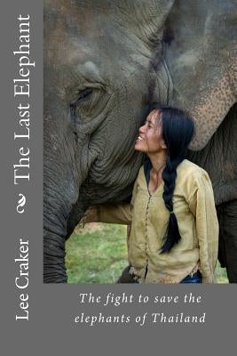 The Last Elephant: The fight to save the elephants of Thailand by Craker, Lee