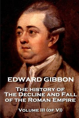 Edward Gibbon - The History of the Decline and Fall of the Roman Empire - Volume III (of VI) by Gibbon, Edward
