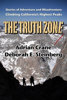 The Truth Zone: Stories of Adventure and Misadventure Climbing California's Highest Peaks by Steinberg, Deborah E.