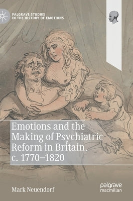 Emotions and the Making of Psychiatric Reform in Britain, C. 1770-1820 by Neuendorf, Mark