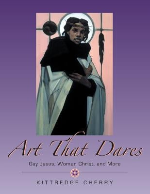 Art That Dares: Gay Jesus, Woman Christ, and More by Cherry, Kittredge