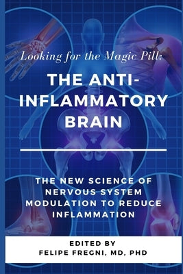Looking for the Magic Pill: The Anti-inflammatory Brain: The new science of nervous system modulation to reduce inflammation by Fregni, Felipe