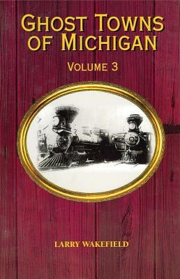Ghost Towns of Michigan: Volume 3 by Wakefield, Larry