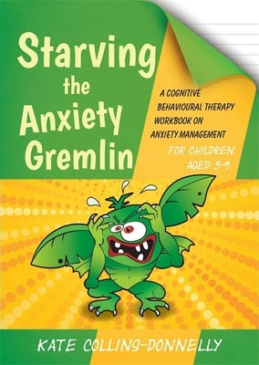 Starving the Anxiety Gremlin for Children Aged 5-9: A Cognitive Behavioural Therapy Workbook on Anxiety Management by Collins-Donnelly, Kate