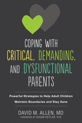 Coping with Critical, Demanding, and Dysfunctional Parents: Powerful Strategies to Help Adult Children Maintain Boundaries and Stay Sane by Allen, David M.