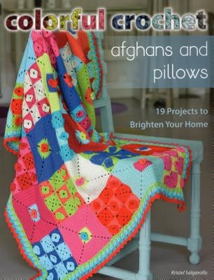 Colorful Crochet Afghans and Pillows: 19 Projects to Brighten Your Home by Salgarollo, Kristel