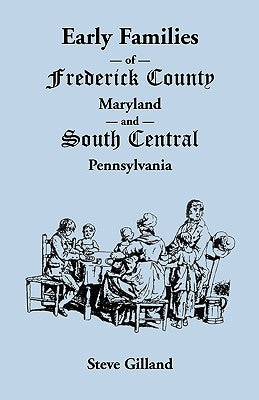 Early Families of Frederick County, Maryland, and South Central Pennsylvania by Gilland, Steve