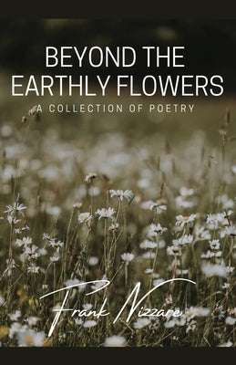 Beyond the Earthly Flowers: A Collection of Poetry by Nizzare, Frank