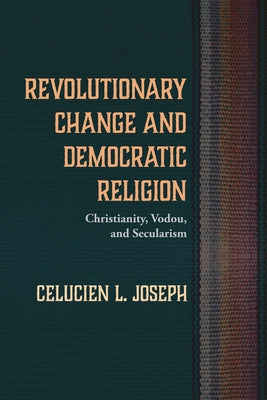 Revolutionary Change and Democratic Religion by Joseph, Celucien L.