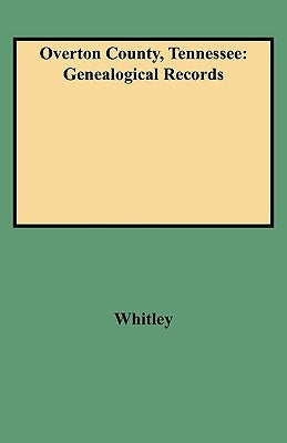 Overton County, Tennessee: Genealogical Records by Whitley, Edythe Rucker