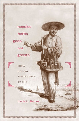 Needles, Herbs, Gods, and Ghosts: China, Healing, and the West to 1848 by Barnes, Linda L.