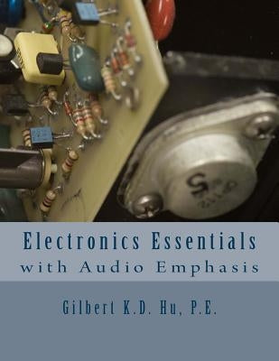 Electronics Essentials With Audio Emphasis by Hu P. E., Gilbert K. D.